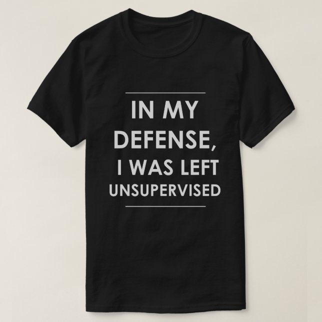 In my Defence I was Left Unsupervised T-Shirt (Design Front)