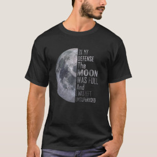 In My Defence The Moon Was Full And I Was Left Uns T-Shirt