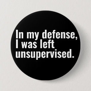 In my defense, I was left unsupervised funny text 3 Inch Round Button