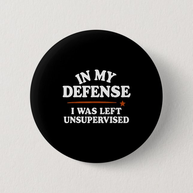 In My Defense I Was Left Unsupervised Humor Saying 2 Inch Round Button (Front)