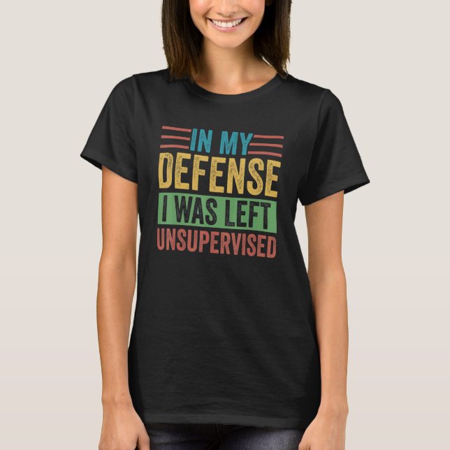 In My Defense I was Left Unsupervised Sarcastic Jo T-Shirt (Front)