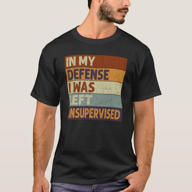 In My Defense I Was Left Unsupervised Saying Quote T-Shirt (Front)