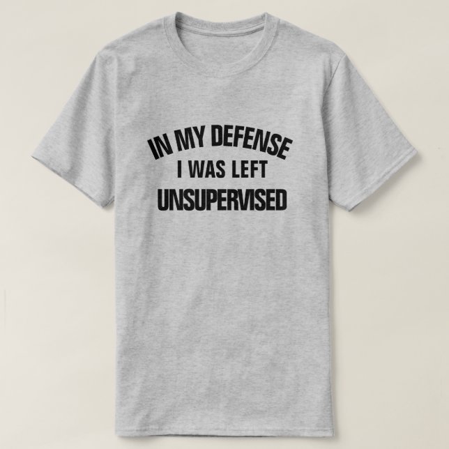 In my defense I was Left Unsupervised T-Shirt (Design Front)