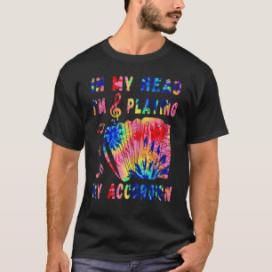 In My Head I'm Playing My Tie Dye Accordion  Accor T-Shirt