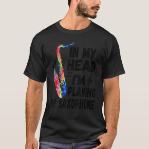 In My Head I'm Playing My Tie Dye Saxophone Saxo T-Shirt