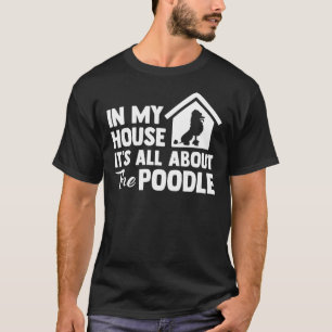In My House It S All About The Poodle T-Shirt
