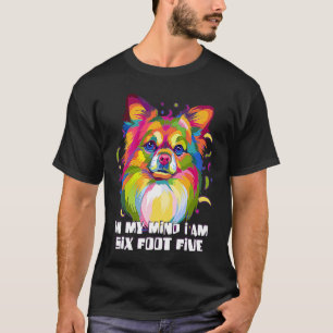 In My Mind Im Six Foot Five Chihuahua  Chiwawa Hum T-Shirt