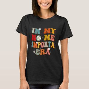 In My No Me Importa Era In My I Don't Care Era In T-Shirt