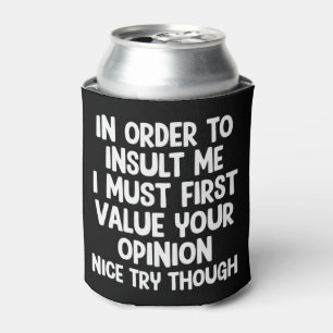 In Order To Insult Me I Must First Value Your  Can Cooler