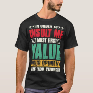In Order To Insult Me I Must First Value Your Opin T-Shirt