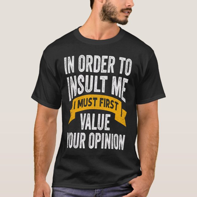 In Order To Insult Me I Must First Value Your Opin T-Shirt (Front)