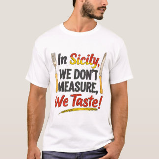 In Sicily, we don’t measure we taste!  T-Shirt