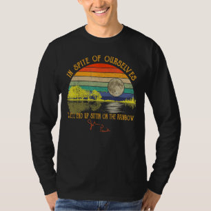 In Spite Of Ourselves We'll End Up Sittin On The R T-Shirt