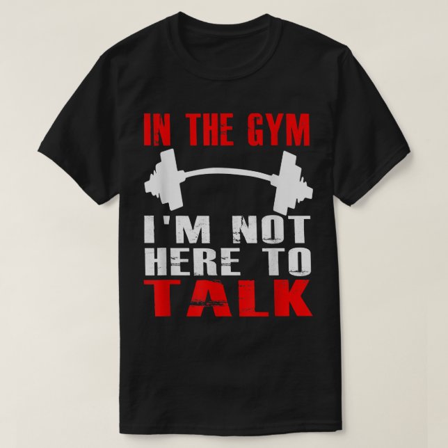 IN THE GYM IM NOT HERE TO TALK T SHIRT Workout Clo (Design Front)