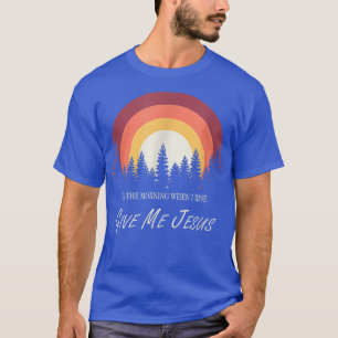 In The Morning When I Rise Give Me Jesus T-Shirt