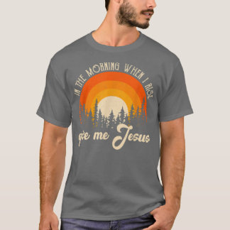 In The Morning When I Rise Jesus Christian Sarcast T-Shirt