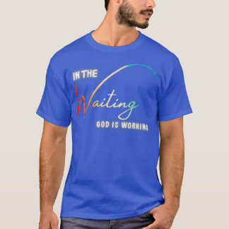 In The Waiting God Is Working  T-Shirt