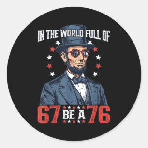 In The World Full Of 67 Be 76 Abraham Lincoln 67 M Classic Round Sticker