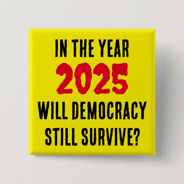 IN THE YEAR 2025 WILL DEMOCRACY STILL SURVIVE?   2 INCH SQUARE BUTTON (Front)