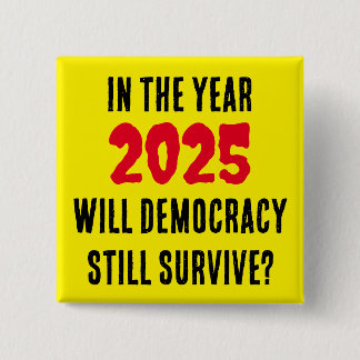 IN THE YEAR 2025 WILL DEMOCRACY STILL SURVIVE? 2 INCH SQUARE BUTTON