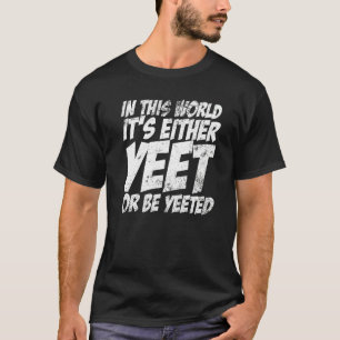 In This World It's Either Yeet Or Be Yeeted Slang  T-Shirt