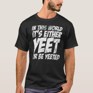 In This World It's Either Yeet Or Be Yeeted Slang  T-Shirt