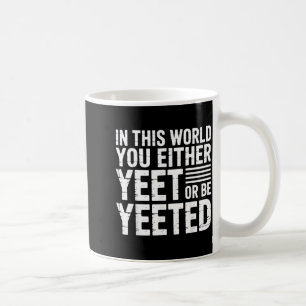 In This World You Either Yeet Or Be Yeeted -  Coffee Mug