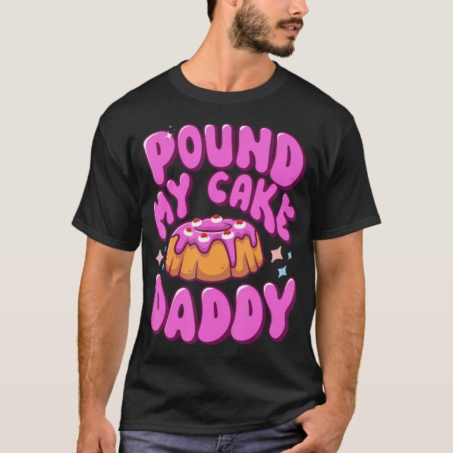Inappropriate Pound My Cake Daddy Embarrassing Adu T-Shirt (Front)