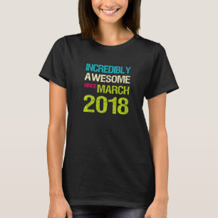 Incredibly Awesome Since March 2018 Birthday T-Shirt