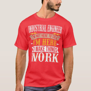 Industrial Engineer I am not here to talk I am her T-Shirt