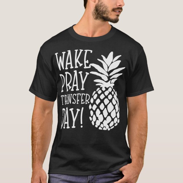 Infertility Wake Pray Transfer Day IVF IUI Pineapp T-Shirt (Front)