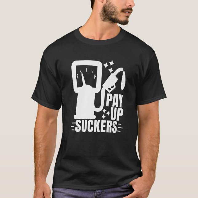 Inflation At The Gasoline Pumps Pay Up Suckers  1 T-Shirt (Front)