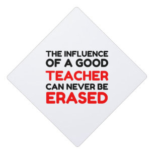 INFLUENCE OF A GOOD TEACHER NEVER ERASED GRADUATION CAP TOPPER