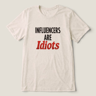 Influencers Are Idiots – Funny Bold Statement Tri-Blend Shirt
