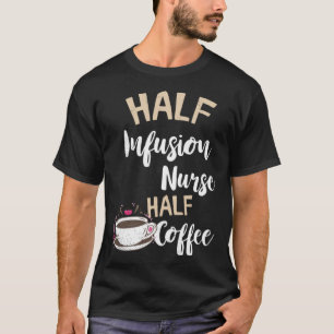 Infusion Nurse Half Coffee Nursing Intravenous IV T-Shirt