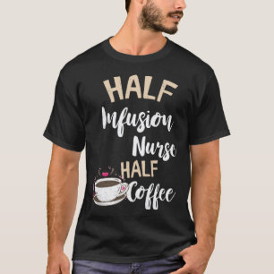 Infusion Nurse Half Coffee Nursing Intravenous IV  T-Shirt