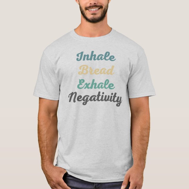 Inhale Bread Exhale Negativity T-Shirt (Front)