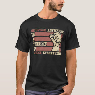 Injustice Anywhere Is Threat To Justice Everywhere T-Shirt