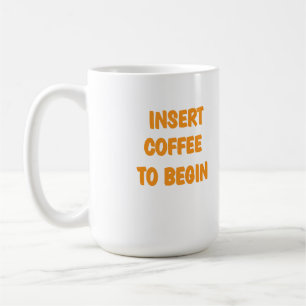 Insert Coffee To Begin coffee mug