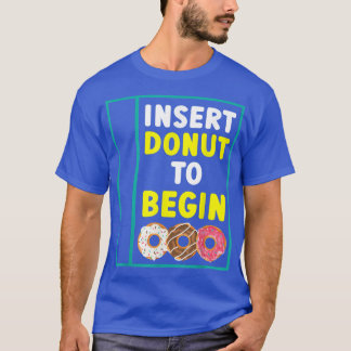 Insert Doughnut To Begin Doughnut Food Pastries Ba T-Shirt
