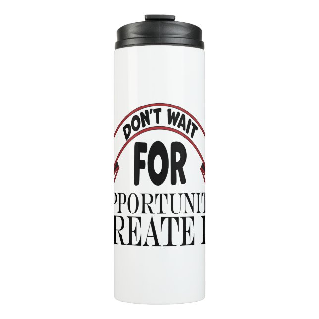 Inspiration "dont wait for opportunity create it"  thermal tumbler (Front)