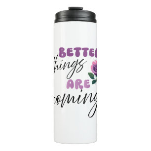 Inspiration Words "better things are coming"  Thermal Tumbler
