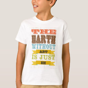 Inspirational Art - The Earth Without Art. T-Shirt