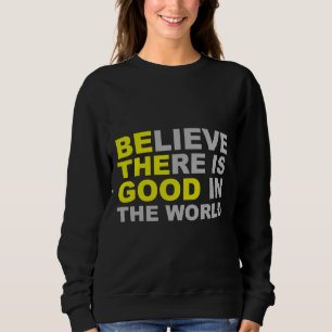 Inspirational Be The Good Believe There Is Good I Sweatshirt