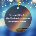 Inspirational Drug Addiction Recovery Rainbow Ceramic Ornament<br><div class="desc">Recovery is like a storm. Don't let the rain get you down. The rainbow is coming. A motivational drug addiction recovery quote for encouragement with a beautiful inspirational rainbow image on a sobriety Christmas ornament gift.</div>