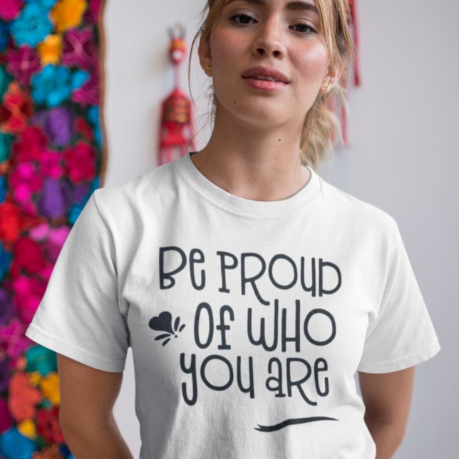 Inspirational Quote Be Proud of Who You Are T-Shirt (Creator Uploaded)