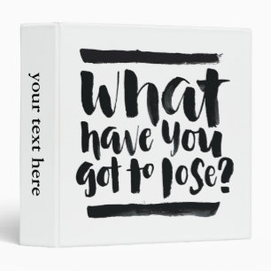 Inspirational Quotes: What Have You Got To Lose? Binder