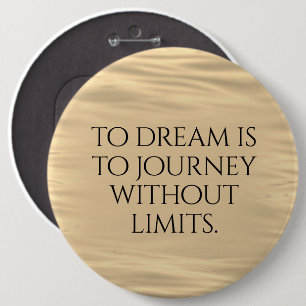 Inspirational To Dream is to Journey ... 6 Inch Round Button