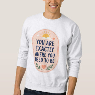 Inspirational You Are Exactly Where You Need To Be Sweatshirt