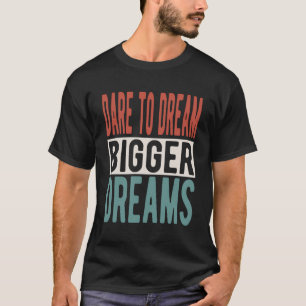 Inspiring Saying Dare To Dream Bigger Dreams T-Shirt